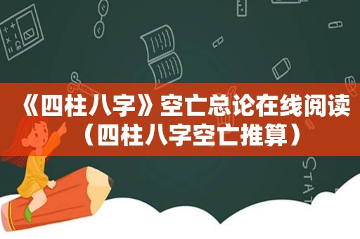 《四柱八字》空亡总论在线阅读（四柱八字空亡推算）