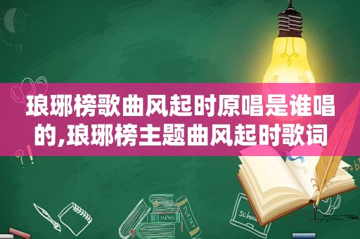 琅琊榜歌曲风起时原唱是谁唱的,琅琊榜主题曲风起时歌词