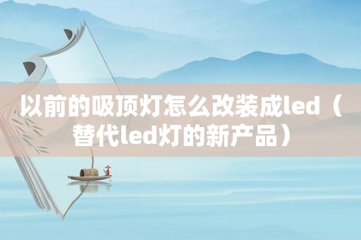 以前的吸顶灯怎么改装成led（替代led灯的新产品）