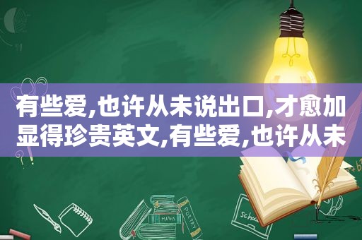 有些爱,也许从未说出口,才愈加显得珍贵英文,有些爱,也许从未说出口,才愈加显得珍贵是什么意思