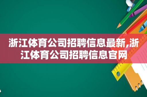 浙江体育公司招聘信息最新,浙江体育公司招聘信息官网