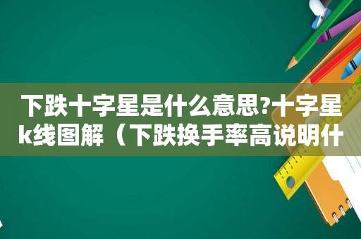 下跌十字星是什么意思?十字星k线图解（下跌换手率高说明什么意思）