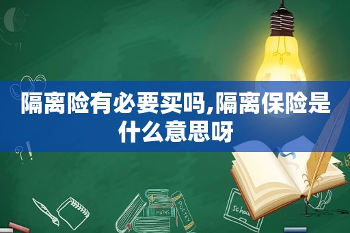 隔离险有必要买吗,隔离保险是什么意思呀