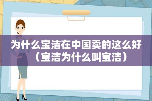 为什么宝洁在中国卖的这么好（宝洁为什么叫宝洁）