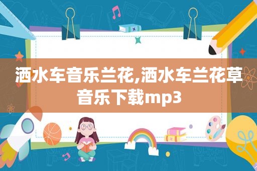 洒水车音乐兰花,洒水车兰花草音乐下载mp3