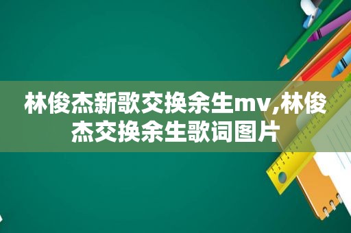 林俊杰新歌交换余生mv,林俊杰交换余生歌词图片