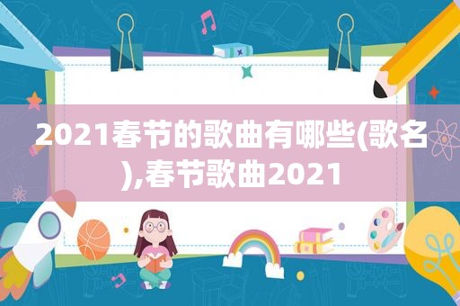 2021春节的歌曲有哪些(歌名),春节歌曲2021