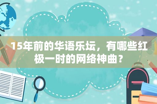 15年前的华语乐坛，有哪些红极一时的网络神曲？