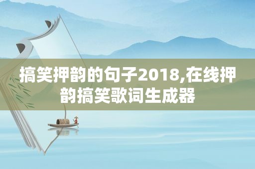 搞笑押韵的句子2018,在线押韵搞笑歌词生成器