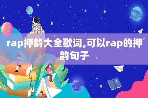 rap押韵大全歌词,可以rap的押韵句子