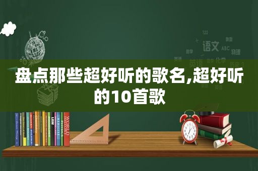 盘点那些超好听的歌名,超好听的10首歌