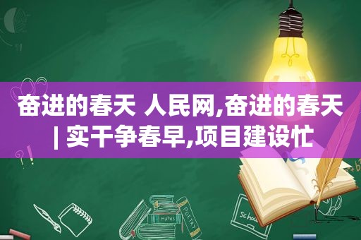 奋进的春天 人民网,奋进的春天 | 实干争春早,项目建设忙