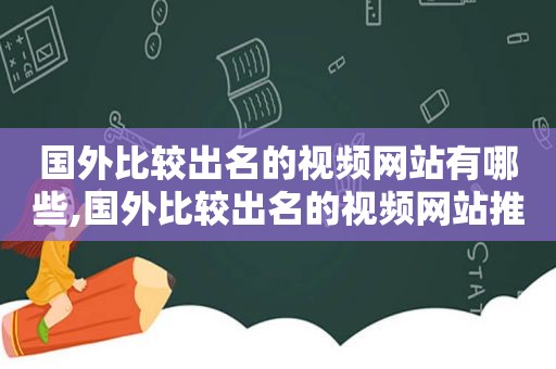 国外比较出名的视频网站有哪些,国外比较出名的视频网站推荐