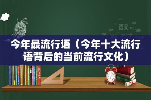 今年最流行语（今年十大流行语背后的当前流行文化）