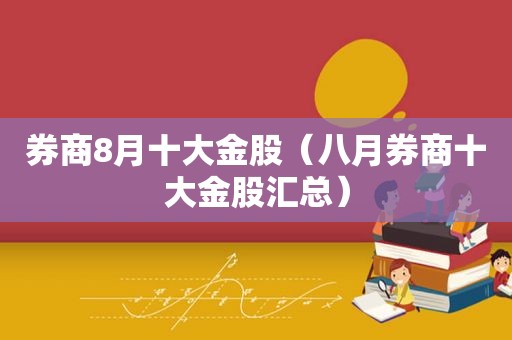 券商8月十大金股（八月券商十大金股汇总）