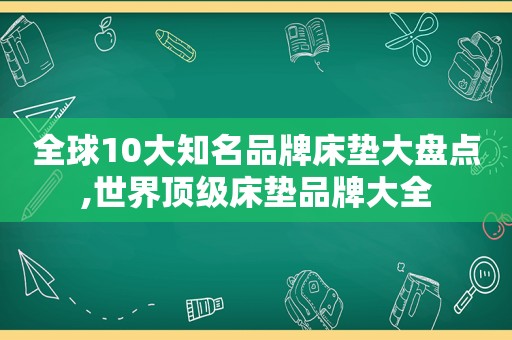 全球10大知名品牌床垫大盘点,世界顶级床垫品牌大全