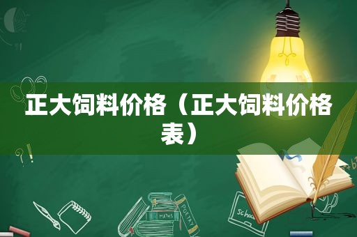 正大饲料价格（正大饲料价格表）