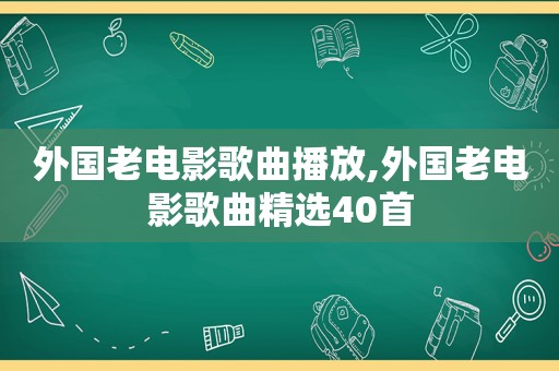 外国老电影歌曲播放,外国老电影歌曲 *** 40首