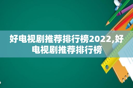 好电视剧推荐排行榜2022,好电视剧推荐排行榜