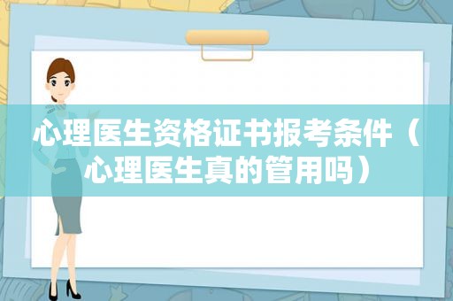 心理医生资格证书报考条件（心理医生真的管用吗）