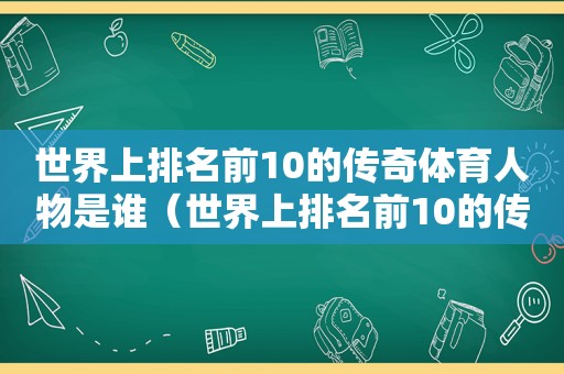 世界上排名前10的传奇体育人物是谁（世界上排名前10的传奇体育人物有哪些）