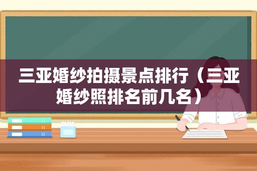 三亚婚纱拍摄景点排行（三亚婚纱照排名前几名）