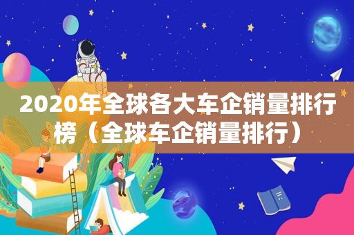 2020年全球各大车企销量排行榜（全球车企销量排行）