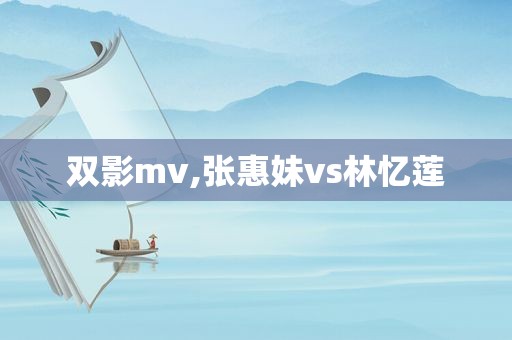 双影mv,张惠妹vs林忆莲