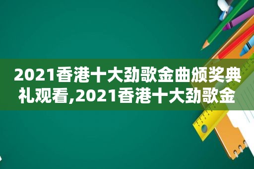 2021香港十大劲歌金曲颁奖典礼观看,2021香港十大劲歌金曲颁奖典礼名单