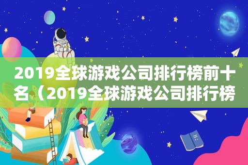 2019全球游戏公司排行榜前十名（2019全球游戏公司排行榜前十）