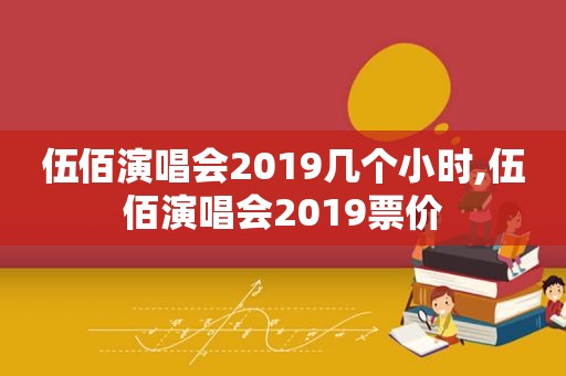 伍佰演唱会2019几个小时,伍佰演唱会2019票价