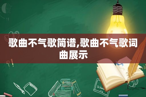 歌曲不气歌简谱,歌曲不气歌词曲展示