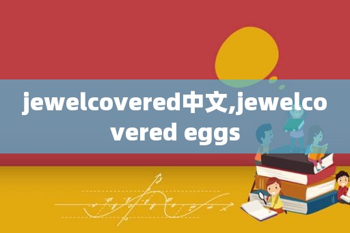 jewelcovered中文,jewelcovered eggs