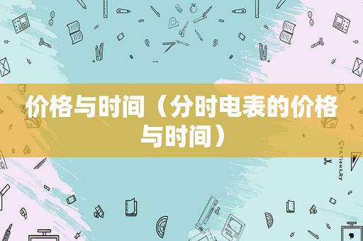 价格与时间（分时电表的价格与时间）