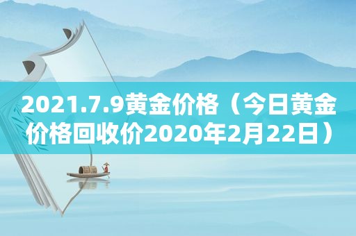 2021.7.9黄金价格（今日黄金价格回收价2020年2月22日）