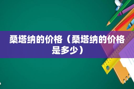 桑塔纳的价格（桑塔纳的价格是多少）