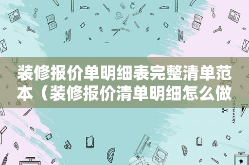 装修报价单明细表完整清单范本（装修报价清单明细怎么做）