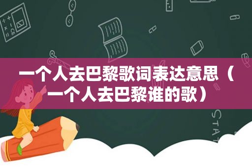 一个人去巴黎歌词表达意思（一个人去巴黎谁的歌）