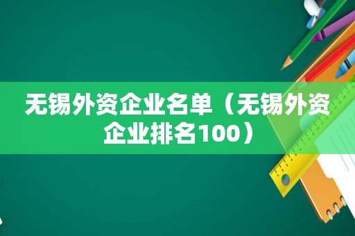 无锡外资企业名单（无锡外资企业排名100）