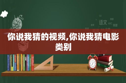 你说我猜的视频,你说我猜电影类别