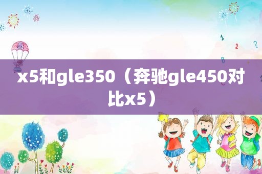 x5和gle350（奔驰gle450对比x5）