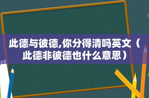 此德与彼德,你分得清吗英文（此德非彼德也什么意思）