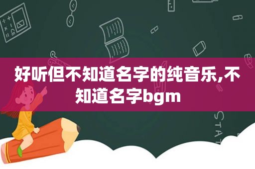 好听但不知道名字的纯音乐,不知道名字bgm