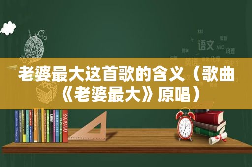 老婆最大这首歌的含义（歌曲《老婆最大》原唱）