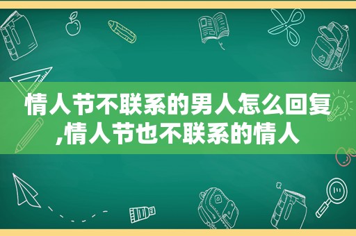 情人节不联系的男人怎么回复,情人节也不联系的情人