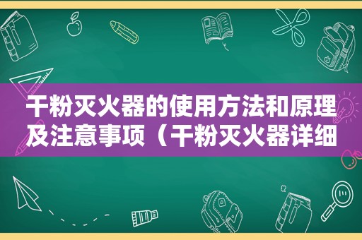 干粉灭火器的使用方法和原理及注意事项（干粉灭火器详细介绍）