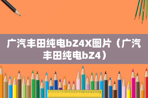 广汽丰田纯电bZ4X图片（广汽丰田纯电bZ4）