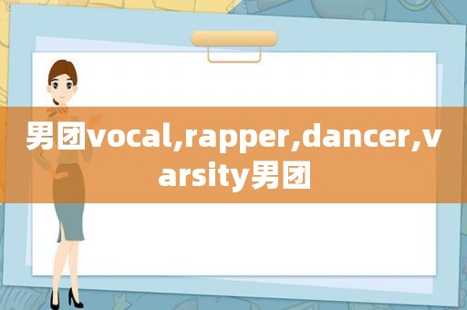 男团vocal,rapper,dancer,varsity男团