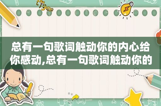 总有一句歌词触动你的内心给你感动,总有一句歌词触动你的内心的句子