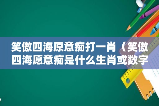 笑傲四海原意痴打 *** （笑傲四海愿意痴是什么生肖或数字）